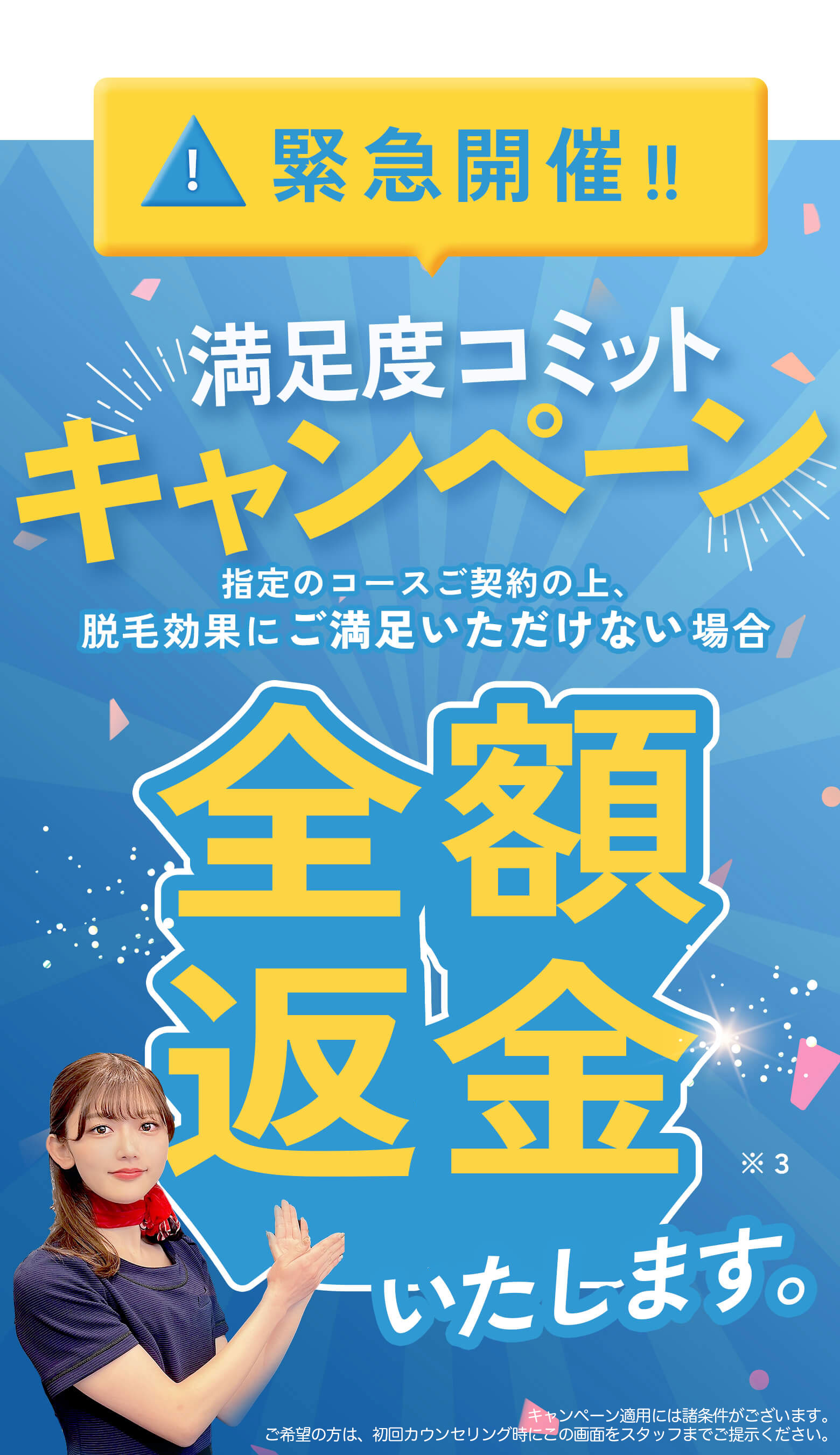 緊急開催！満足度コミットキャンペーン！指定のコースご契約の上、 脱毛効果にご満足いただけない場合全額返金いたします。
